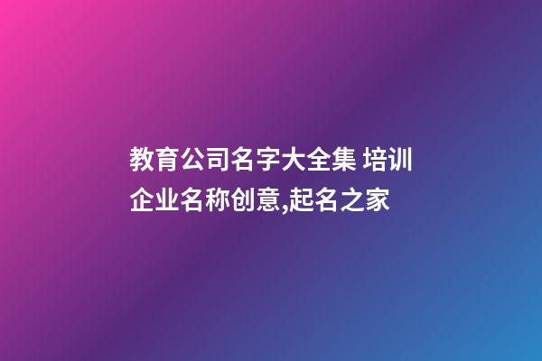 教育公司名字大全集 培训企业名称创意,起名之家-第1张-公司起名-玄机派